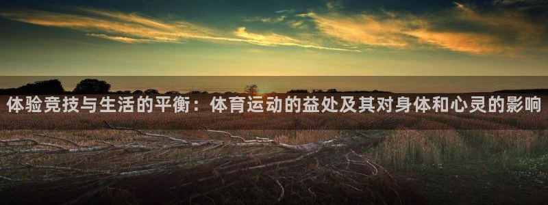 必威betway西汉姆联：体验竞技与生活的平衡：体育运动的益处及其对身体和心灵的影响