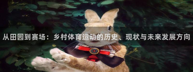 betway西汉姆：从田园到赛场：乡村体育运动的历史、现状与未来发展方向
